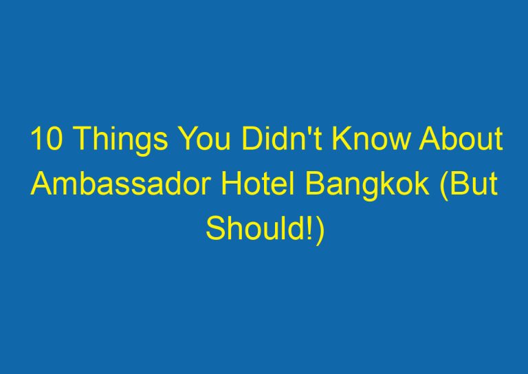 10 Things You Didn’t Know About Ambassador Hotel Bangkok (But Should!)